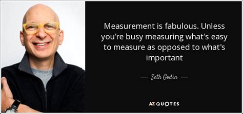 Seth Godin quote: Measurement is fabulous. Unless you're busy measuring what's easy to...