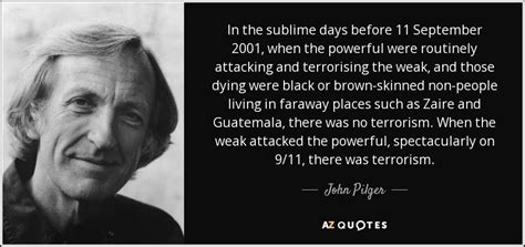 John Pilger quote: In the sublime days before 11 September 2001, when the...