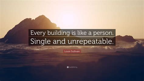 Louis Sullivan Quote: “Every building is like a person. Single and ...