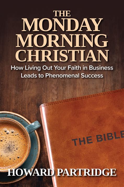 The Monday Morning Christian: How Living Out Your Faith in Business Leads to Phenomenal Success ...