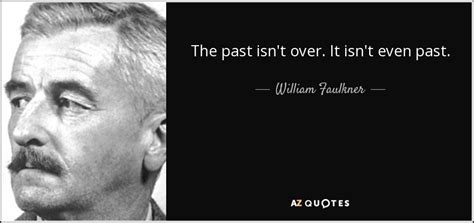 William Faulkner quote: The past isn't over. It isn't even past.