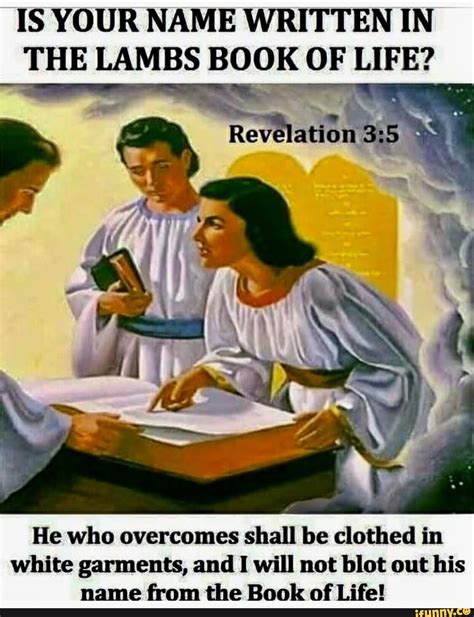 IS YOUR NAME WRITTEN IN THE LAMBS BOOK OF LIFE? He who overcomes shall be clothed in white ...