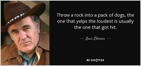 Louis L'Amour quote: Throw a rock into a pack of dogs, the one...