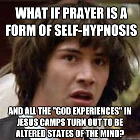 What if prayer is a form of self-hypnosis And all the "God experiences" in Jesus camps turn out ...