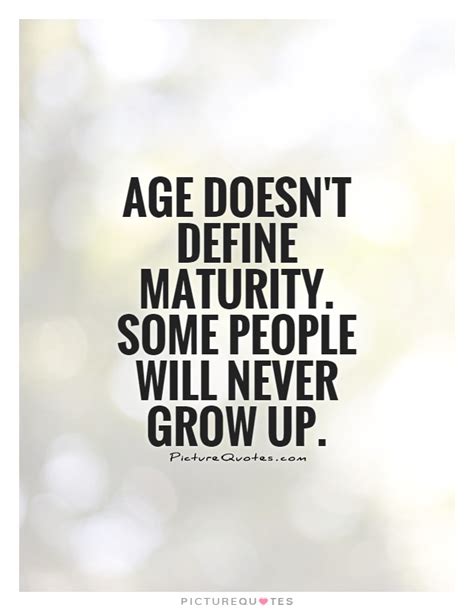 Age doesn't define maturity. Some people will never grow up | Picture ...