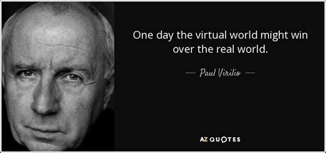 Paul Virilio quote: One day the virtual world might win over the real...