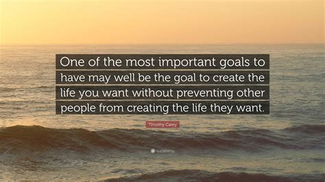 Timothy Carey Quote: “One of the most important goals to have may well ...