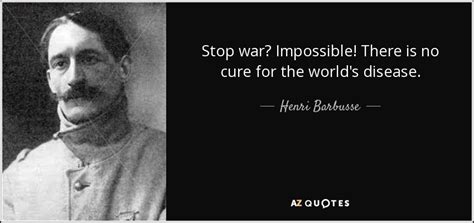 Henri Barbusse quote: Stop war? Impossible! There is no cure for the ...