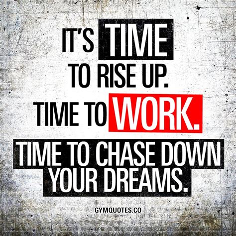 “It’s time to rise up. Time to work. Time to chase down your dreams.” Now is the time. Time to ...