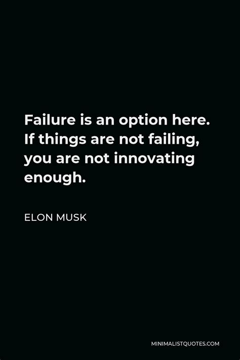 Elon Musk Quote: Failure is an option here. If things are not failing, you are not innovating ...