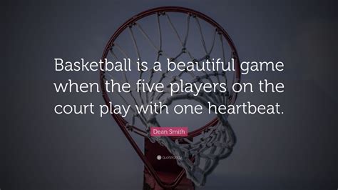 Dean Smith Quote: “Basketball is a beautiful game when the five players ...