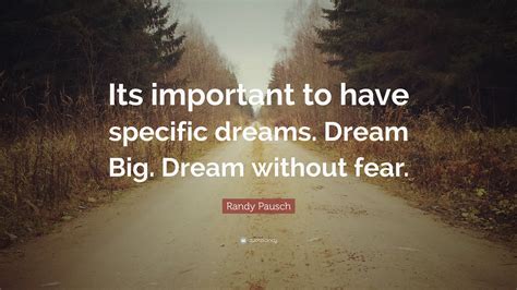 Randy Pausch Quote: “Its important to have specific dreams. Dream Big. Dream without fear.”