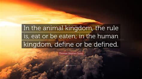 Thomas Stephen Szasz Quote: “In the animal kingdom, the rule is, eat or ...