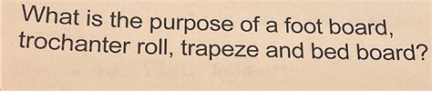 Solved What is the purpose of a foot board, trochanter roll, | Chegg.com