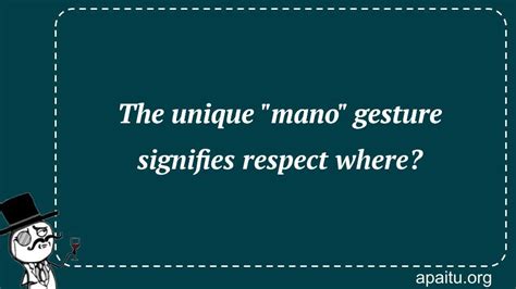 The unique "mano" gesture signifies respect where? - Answer