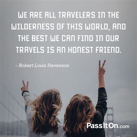 “We are all travelers in the wilderness of this world, and the best we can find in our travels ...