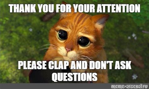 Мем: "THANK YOU FOR YOUR ATTENTION PLEASE CLAP AND DON'T ASK QUESTIONS" - Все шаблоны - Meme ...