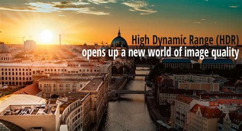 High Dynamic Range (HDR) opens up a new world of image quality ...