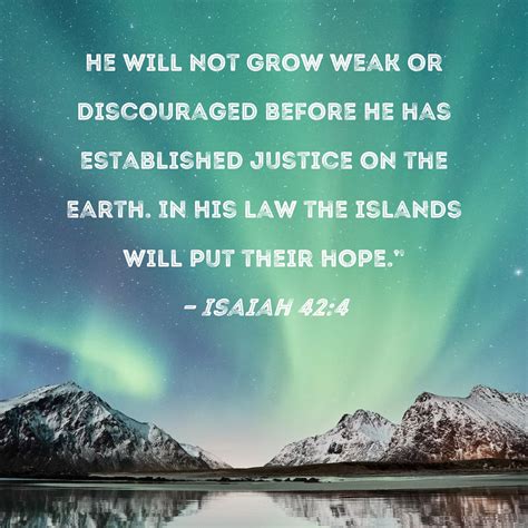 Isaiah 42:4 He will not grow weak or discouraged before He has ...