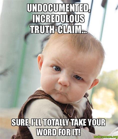 Undocumented, Incredulous Truth-Claim... Sure, I'll TOTALLY Take Your Word For It! - Skeptical ...