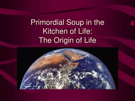 PPT - Primordial Soup in the Kitchen of Life: The Origin of Life ...