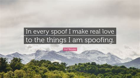 Mel Brooks Quote: “In every spoof I make real love to the things I am spoofing.”