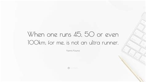 Yiannis Kouros Quote: “When one runs 45, 50 or even 100km, for me, is not an ultra runner.”