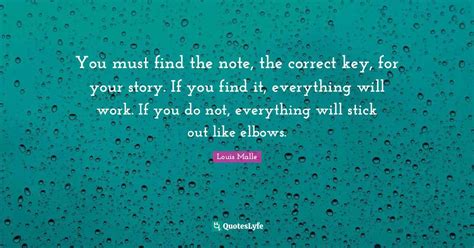 You must find the note, the correct key, for your story. If you find i... Quote by Louis Malle ...