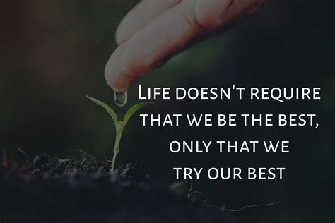 Life doesn’t require that we be the best, only that we try our best. # ...