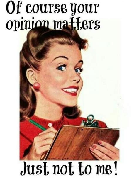 Of course your opinion matters, just not to me! | Picture Quotes