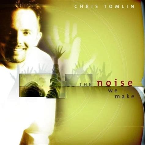 Chris Tomlin - The Noise We Make Lyrics and Tracklist | Genius