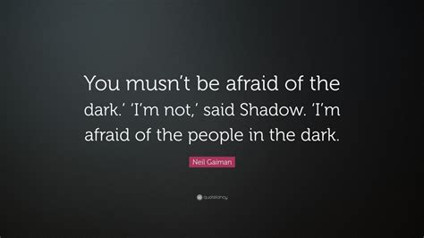 Neil Gaiman Quote: “You musn’t be afraid of the dark.’ ‘I’m not,’ said ...