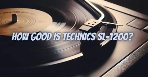 How good is Technics SL-1200? - All For Turntables