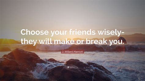 J. Willard Marriott Quote: “Choose your friends wisely-they will make ...