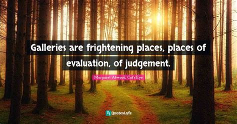 Galleries are frightening places, places of evaluation, of judgement.... Quote by Margaret ...