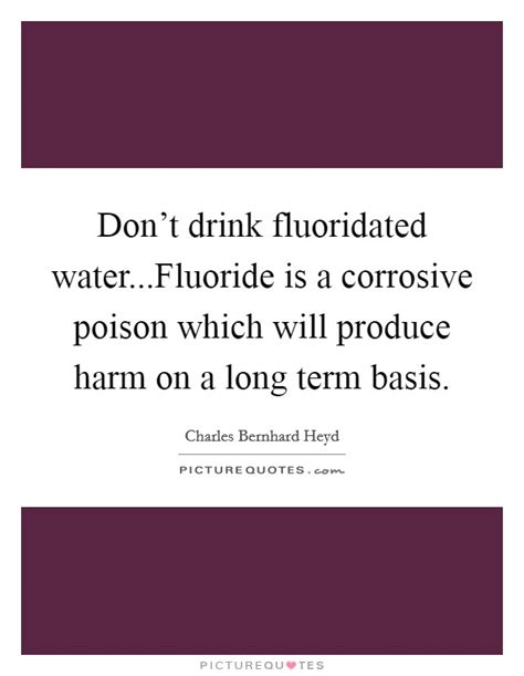 Don't drink fluoridated water...Fluoride is a corrosive poison... | Picture Quotes