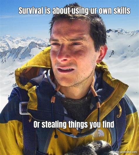 Survival is about using ur own skills Or stealing things you - Meme ...