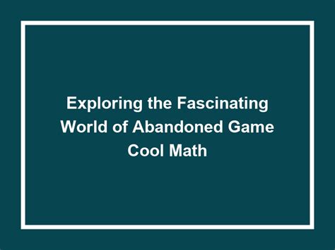 Exploring The Fascinating World Of Abandoned Game Cool Math - Games ...