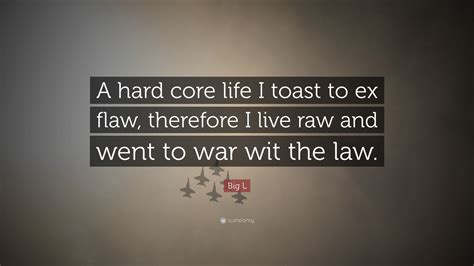 Big L Quote: “A hard core life I toast to ex flaw, therefore I live raw ...