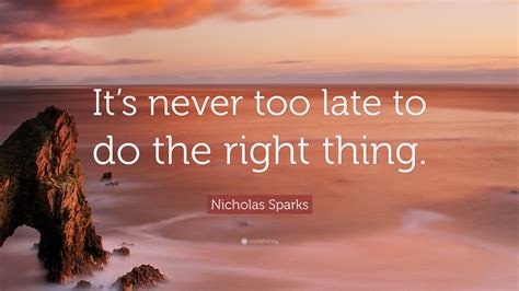 Nicholas Sparks Quote: “It’s never too late to do the right thing.”