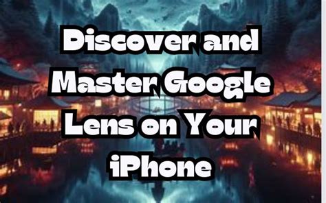 Discover and Master Google Lens on Your iPhone: A Comprehensive Guide