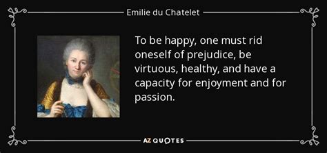 Emilie du Chatelet quote: To be happy, one must rid oneself of ...