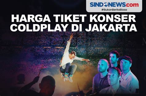 SINDOgrafis: Harga Tiket Konser Coldplay di Jakarta, Rp800 Ribu - Rp11 Juta