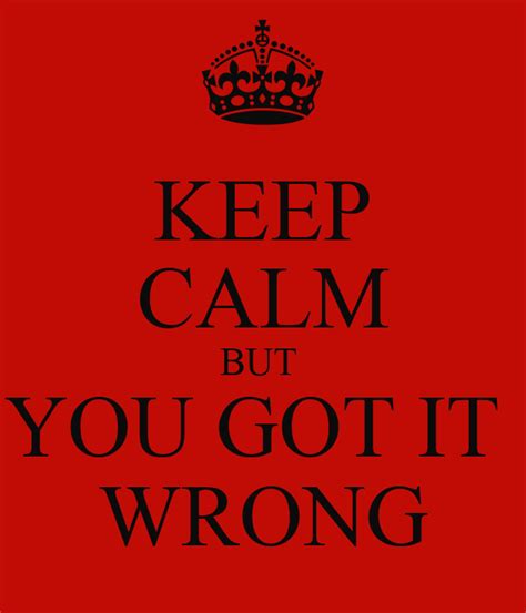 KEEP CALM BUT YOU GOT IT WRONG Poster | GOOLOB | Keep Calm-o-Matic