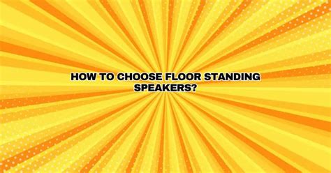 How to choose floor standing speakers? - All For Turntables