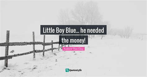 Little Boy Blue... he needed the money!... Quote by Andrew Dice Clay ...