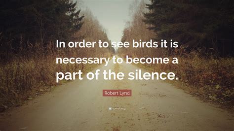 Robert Lynd Quote: “In order to see birds it is necessary to become a ...