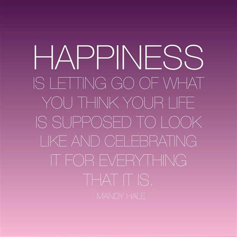 Happiness is letting go of what you think your life is supposed to look like and celebrating it ...