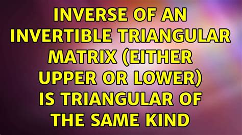 Inverse of an invertible triangular matrix (either upper or lower) is triangular of the same ...