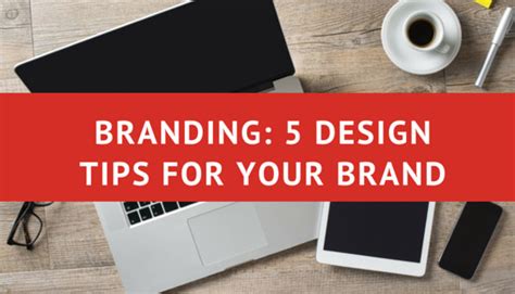 Branding: 5 Design Tips For Your Brand